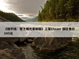 《地平线：零之曙光重制版》上架Steam 国区售价345元