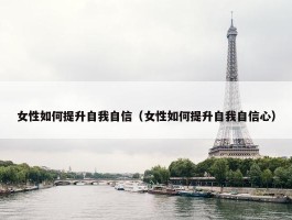 女性如何提升自我自信（女性如何提升自我自信心）