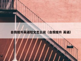 自我提升英语短文怎么说（自我提升 英语）