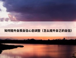 如何提升自我自信心态调整（怎么提升自己的自信）