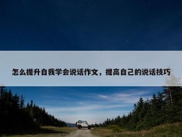 怎么提升自我学会说话作文，提高自己的说话技巧