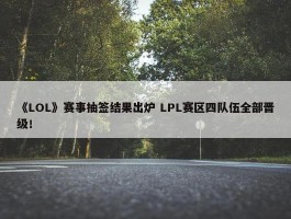 《LOL》赛事抽签结果出炉 LPL赛区四队伍全部晋级！