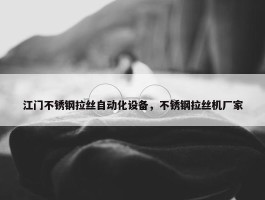 江门不锈钢拉丝自动化设备，不锈钢拉丝机厂家