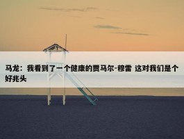 马龙：我看到了一个健康的贾马尔-穆雷 这对我们是个好兆头