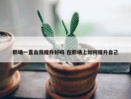 职场一直自我提升好吗 在职场上如何提升自己