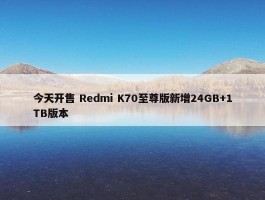 今天开售 Redmi K70至尊版新增24GB+1TB版本