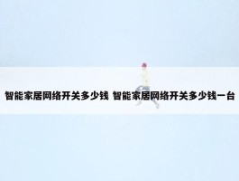 智能家居网络开关多少钱 智能家居网络开关多少钱一台