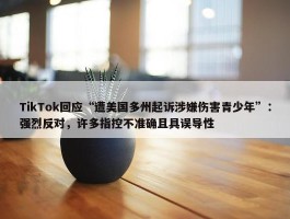 TikTok回应“遭美国多州起诉涉嫌伤害青少年”：强烈反对，许多指控不准确且具误导性