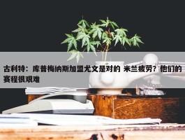 古利特：库普梅纳斯加盟尤文是对的 米兰疲劳？他们的赛程很艰难