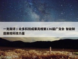 一克商评丨众多科技成果亮相第136届广交会 智能制造展现科技力量