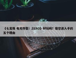 《七龙珠 电光炸裂！ZERO》好玩吗？悟空迷入手的五个理由