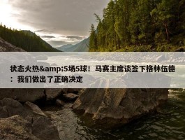 状态火热&5场5球！马赛主席谈签下格林伍德：我们做出了正确决定