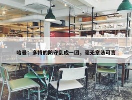 哈曼：多特的防守乱成一团，毫无章法可言