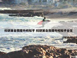 科研算自我提升吗知乎 科研算自我提升吗知乎全文