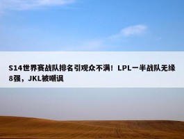 S14世界赛战队排名引观众不满！LPL一半战队无缘8强，JKL被嘲讽