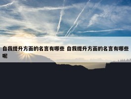 自我提升方面的名言有哪些 自我提升方面的名言有哪些呢