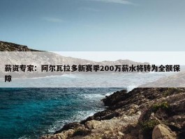 薪资专家：阿尔瓦拉多新赛季200万薪水将转为全额保障