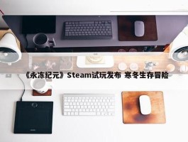 《永冻纪元》Steam试玩发布 寒冬生存冒险