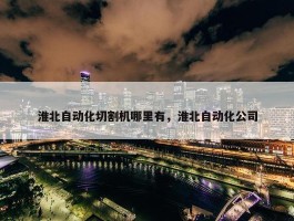 淮北自动化切割机哪里有，淮北自动化公司