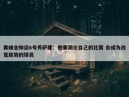 黄蜂主帅谈6号秀萨隆：他要简化自己的比赛 会成为改变局势的球员