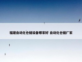 福建自动化仓储设备哪家好 自动化仓储厂家