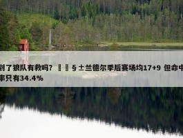 到了狼队有救吗？🧱兰德尔季后赛场均17+9 但命中率只有34.4%