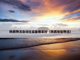 陕西物流自动化设备哪家好（陕西智能物流）