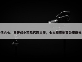 伍六七：赤牙成小鸡岛代理主任，七大暗影刺客处境曝光