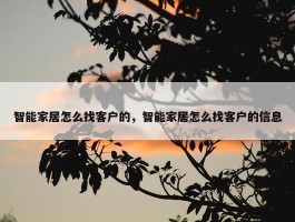 智能家居怎么找客户的，智能家居怎么找客户的信息