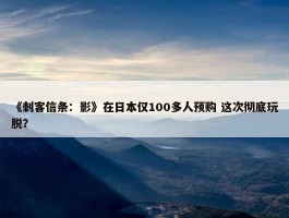 《刺客信条：影》在日本仅100多人预购 这次彻底玩脱？