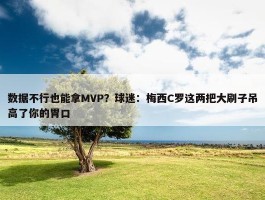 数据不行也能拿MVP？球迷：梅西C罗这两把大刷子吊高了你的胃口