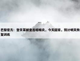 巴黎官方：登贝莱被查出咽喉炎，今天回家，预计明天恢复训练