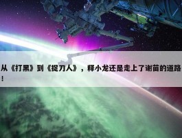 从《打黑》到《捉刀人》，释小龙还是走上了谢苗的道路！