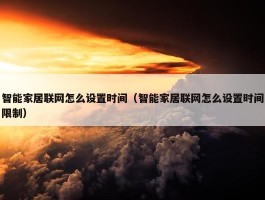 智能家居联网怎么设置时间（智能家居联网怎么设置时间限制）