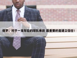 保罗：对于一支年轻的球队来说 最重要的是建立信任！