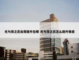 光与夜之恋自我提升在哪 光与夜之恋怎么提升情感