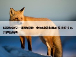 科学智能又一重要成果：中澳科学家用AI发现超过16万种新病毒