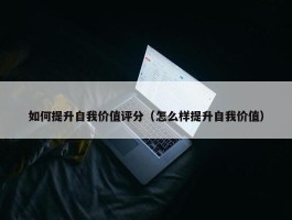 如何提升自我价值评分（怎么样提升自我价值）