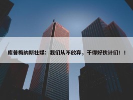 库普梅纳斯社媒：我们从不放弃，干得好伙计们！！