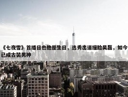 《七夜雪》首播日也他是生日，选秀出道撞脸吴磊，如今已成古装男神