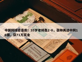 中国网球迎喜讯！35岁老将轰2-0，张帅再进中网16强，获71万奖金