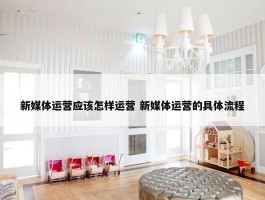 新媒体运营应该怎样运营 新媒体运营的具体流程