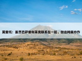 莫雷托：虽然巴萨曾和莱奥联系在一起，但这纯属炒作