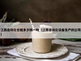 江西自动化仓储多少钱一吨（江西自动化设备生产的公司）