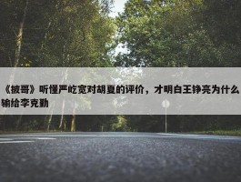 《披哥》听懂严屹宽对胡夏的评价，才明白王铮亮为什么输给李克勤