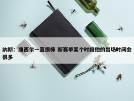 纳斯：康西尔一直很棒 新赛季某个时段他的出场时间会很多