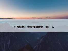 广西桂林：龙脊梯田秋色“醉”人