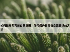 如何提升和完善自我意识，如何提升和完善自我意识的方法