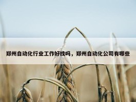 郑州自动化行业工作好找吗，郑州自动化公司有哪些