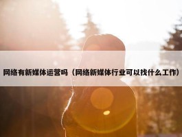 网络有新媒体运营吗（网络新媒体行业可以找什么工作）